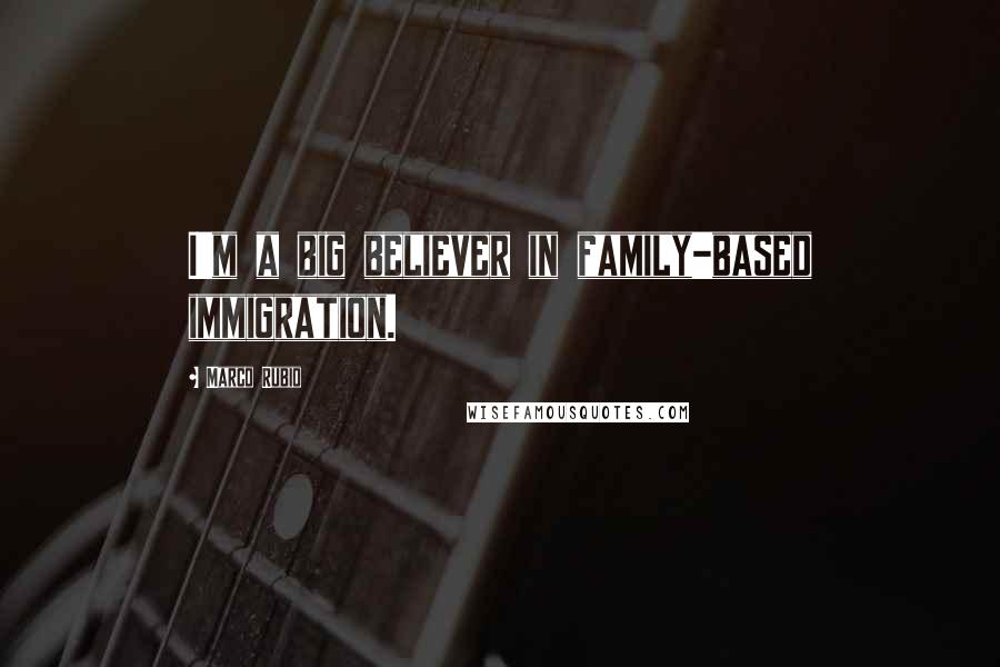 Marco Rubio Quotes: I'm a big believer in family-based immigration.