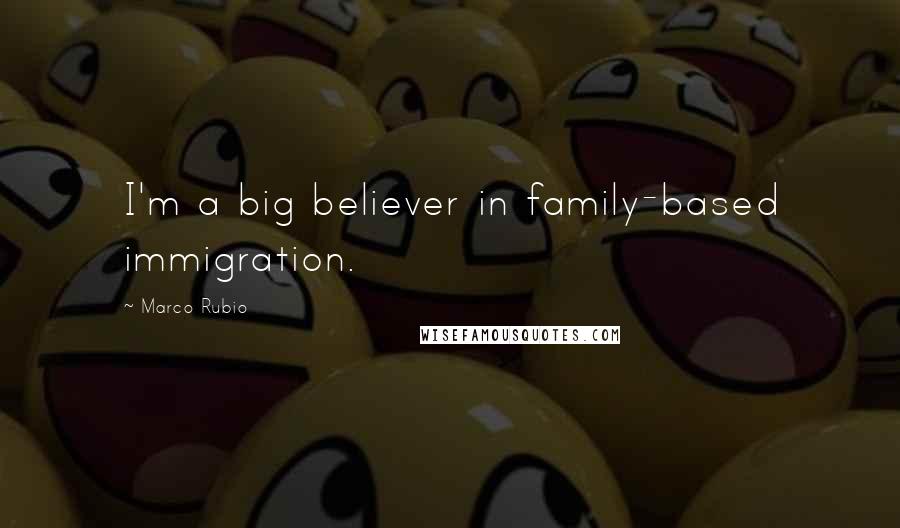 Marco Rubio Quotes: I'm a big believer in family-based immigration.