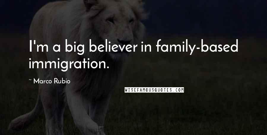 Marco Rubio Quotes: I'm a big believer in family-based immigration.