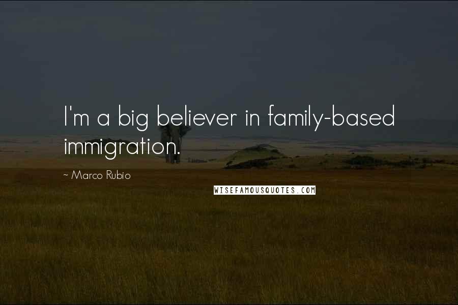 Marco Rubio Quotes: I'm a big believer in family-based immigration.