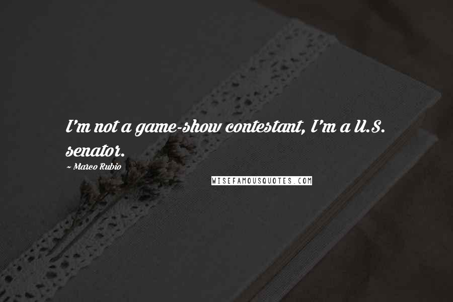 Marco Rubio Quotes: I'm not a game-show contestant, I'm a U.S. senator.