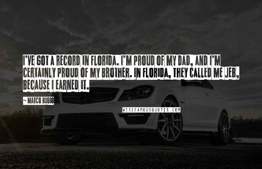 Marco Rubio Quotes: I've got a record in Florida. I'm proud of my dad, and I'm certainly proud of my brother. In Florida, they called me Jeb, because I earned it.