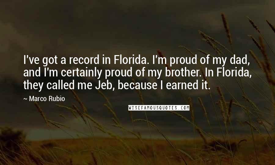 Marco Rubio Quotes: I've got a record in Florida. I'm proud of my dad, and I'm certainly proud of my brother. In Florida, they called me Jeb, because I earned it.