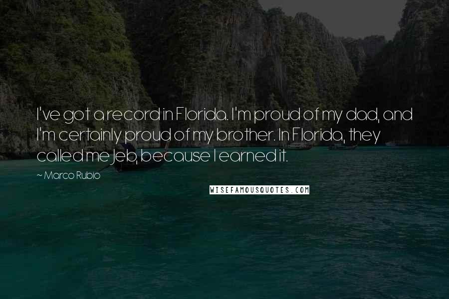 Marco Rubio Quotes: I've got a record in Florida. I'm proud of my dad, and I'm certainly proud of my brother. In Florida, they called me Jeb, because I earned it.