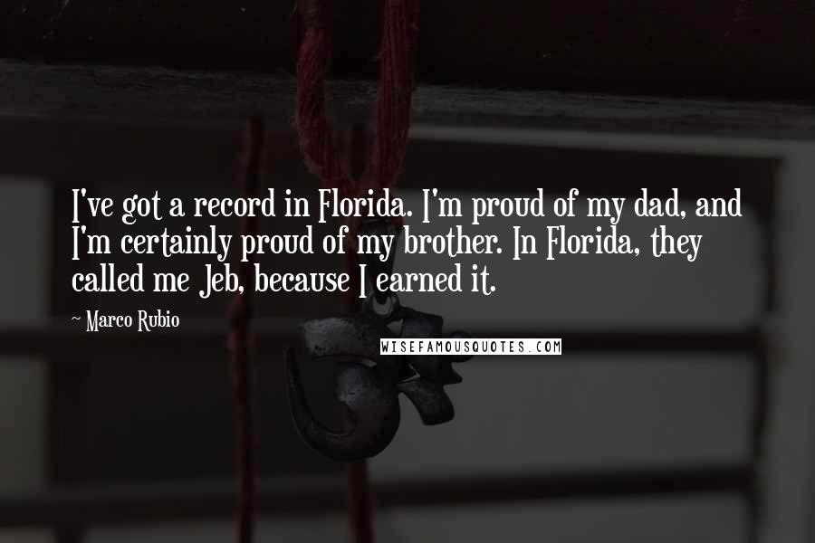 Marco Rubio Quotes: I've got a record in Florida. I'm proud of my dad, and I'm certainly proud of my brother. In Florida, they called me Jeb, because I earned it.