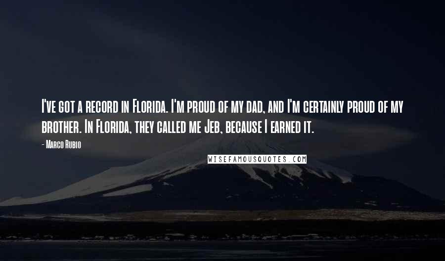 Marco Rubio Quotes: I've got a record in Florida. I'm proud of my dad, and I'm certainly proud of my brother. In Florida, they called me Jeb, because I earned it.