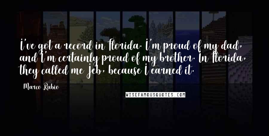 Marco Rubio Quotes: I've got a record in Florida. I'm proud of my dad, and I'm certainly proud of my brother. In Florida, they called me Jeb, because I earned it.