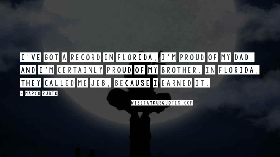 Marco Rubio Quotes: I've got a record in Florida. I'm proud of my dad, and I'm certainly proud of my brother. In Florida, they called me Jeb, because I earned it.