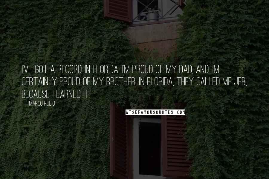 Marco Rubio Quotes: I've got a record in Florida. I'm proud of my dad, and I'm certainly proud of my brother. In Florida, they called me Jeb, because I earned it.