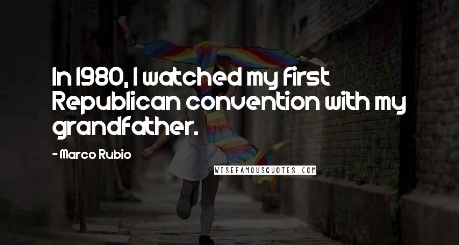 Marco Rubio Quotes: In 1980, I watched my first Republican convention with my grandfather.