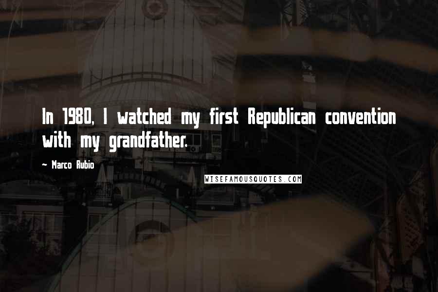 Marco Rubio Quotes: In 1980, I watched my first Republican convention with my grandfather.