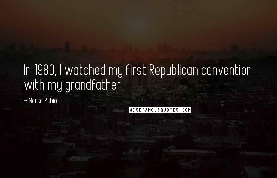 Marco Rubio Quotes: In 1980, I watched my first Republican convention with my grandfather.