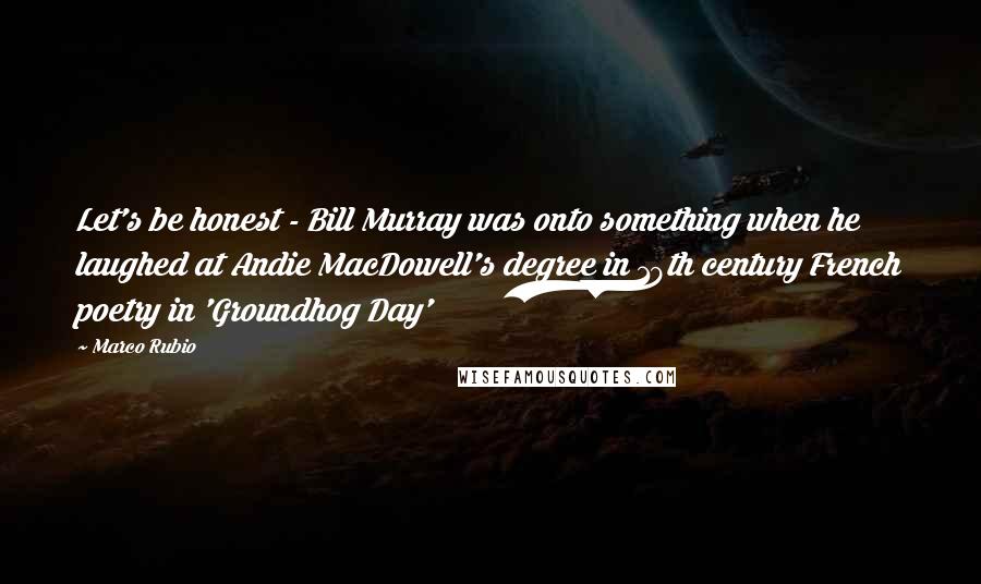 Marco Rubio Quotes: Let's be honest - Bill Murray was onto something when he laughed at Andie MacDowell's degree in 19th century French poetry in 'Groundhog Day'