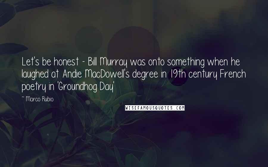 Marco Rubio Quotes: Let's be honest - Bill Murray was onto something when he laughed at Andie MacDowell's degree in 19th century French poetry in 'Groundhog Day'