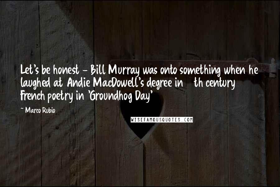 Marco Rubio Quotes: Let's be honest - Bill Murray was onto something when he laughed at Andie MacDowell's degree in 19th century French poetry in 'Groundhog Day'