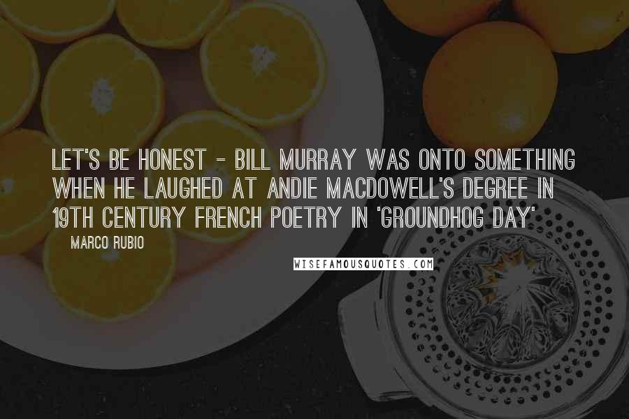 Marco Rubio Quotes: Let's be honest - Bill Murray was onto something when he laughed at Andie MacDowell's degree in 19th century French poetry in 'Groundhog Day'