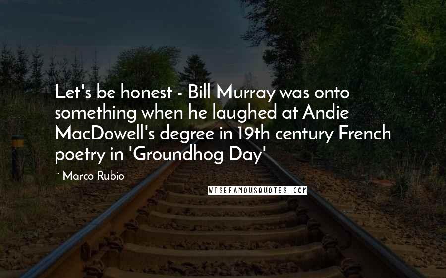 Marco Rubio Quotes: Let's be honest - Bill Murray was onto something when he laughed at Andie MacDowell's degree in 19th century French poetry in 'Groundhog Day'