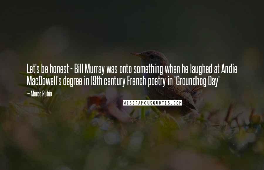 Marco Rubio Quotes: Let's be honest - Bill Murray was onto something when he laughed at Andie MacDowell's degree in 19th century French poetry in 'Groundhog Day'