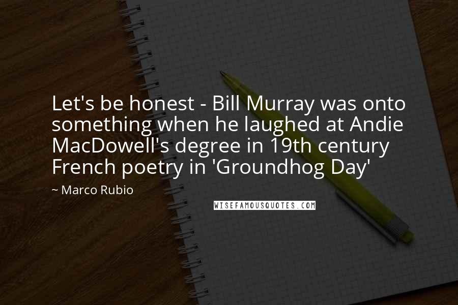 Marco Rubio Quotes: Let's be honest - Bill Murray was onto something when he laughed at Andie MacDowell's degree in 19th century French poetry in 'Groundhog Day'