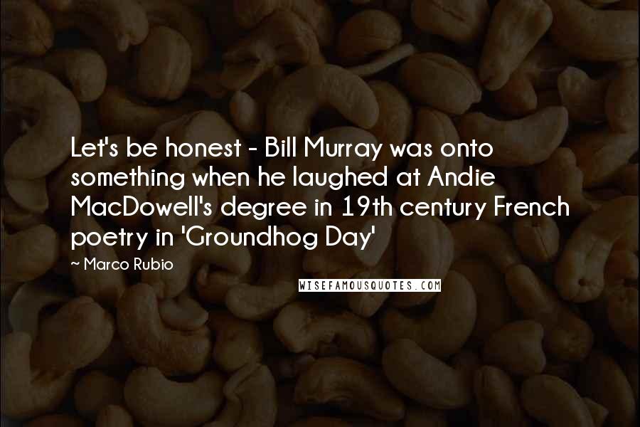 Marco Rubio Quotes: Let's be honest - Bill Murray was onto something when he laughed at Andie MacDowell's degree in 19th century French poetry in 'Groundhog Day'