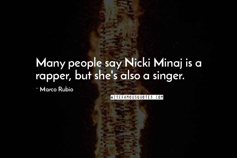 Marco Rubio Quotes: Many people say Nicki Minaj is a rapper, but she's also a singer.