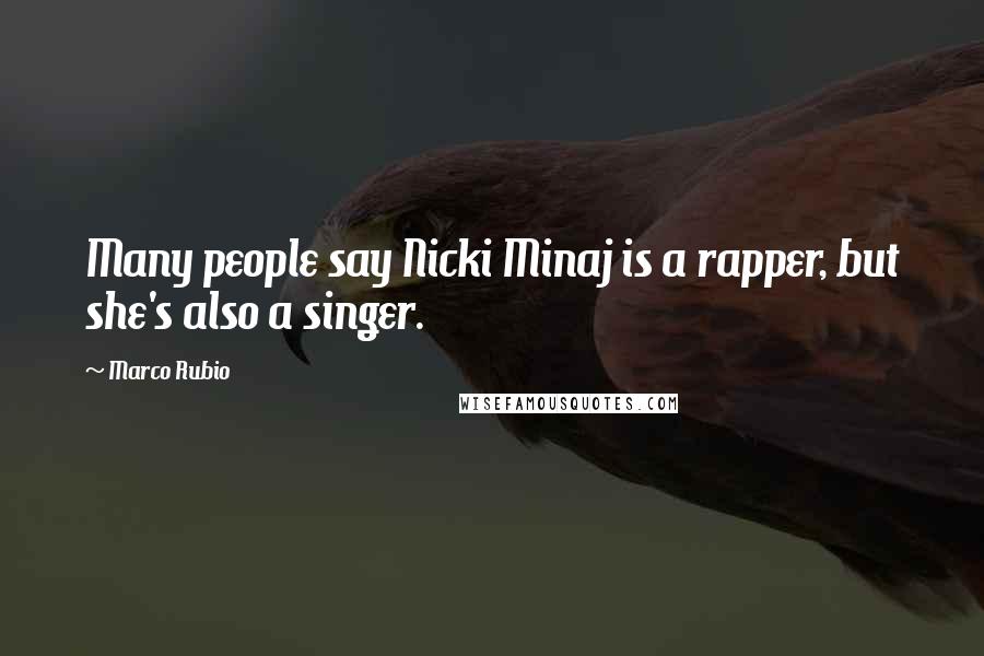 Marco Rubio Quotes: Many people say Nicki Minaj is a rapper, but she's also a singer.