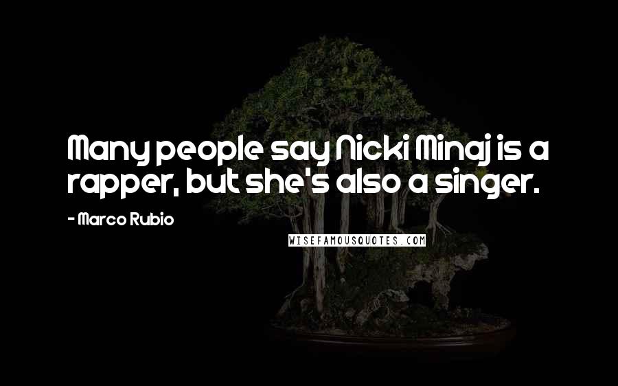 Marco Rubio Quotes: Many people say Nicki Minaj is a rapper, but she's also a singer.