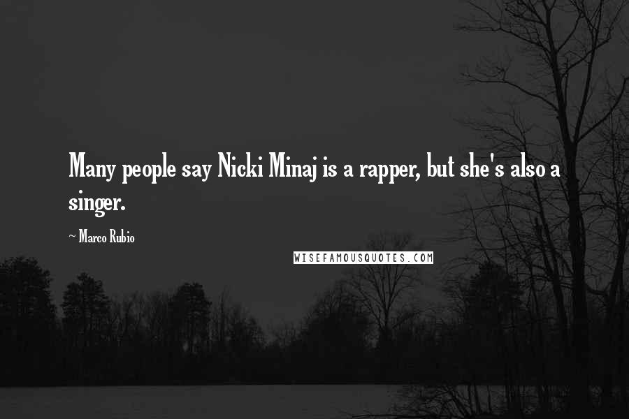 Marco Rubio Quotes: Many people say Nicki Minaj is a rapper, but she's also a singer.