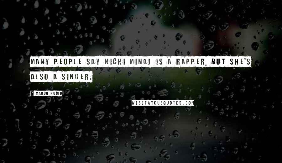 Marco Rubio Quotes: Many people say Nicki Minaj is a rapper, but she's also a singer.