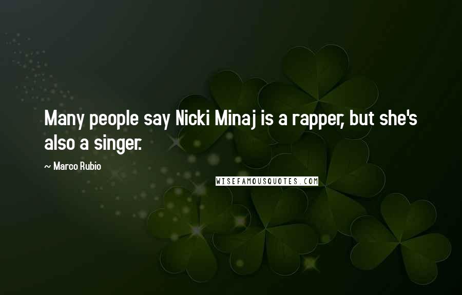 Marco Rubio Quotes: Many people say Nicki Minaj is a rapper, but she's also a singer.