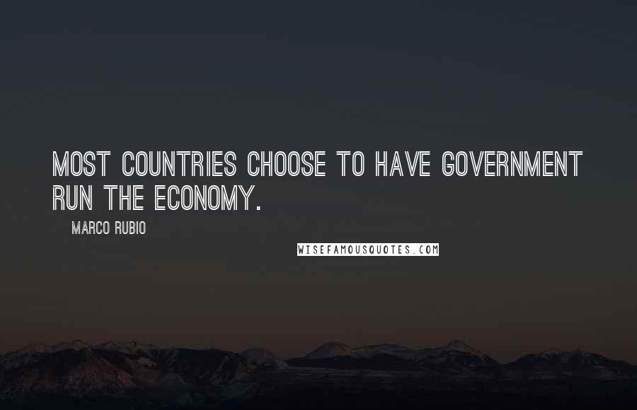 Marco Rubio Quotes: Most countries choose to have government run the economy.