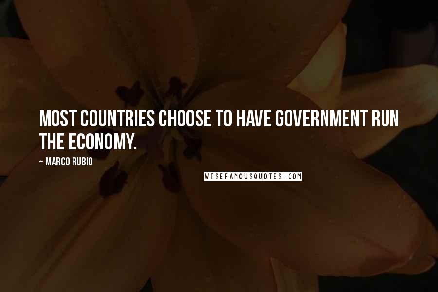 Marco Rubio Quotes: Most countries choose to have government run the economy.