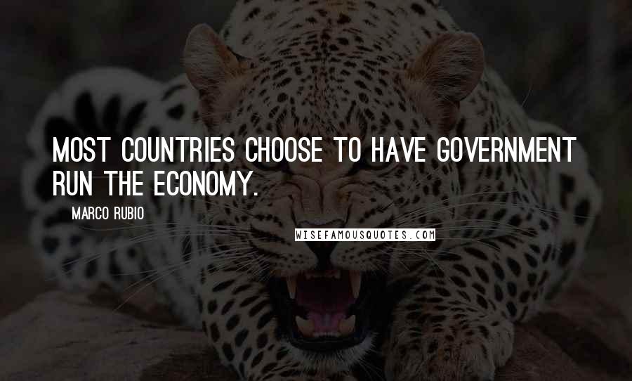 Marco Rubio Quotes: Most countries choose to have government run the economy.