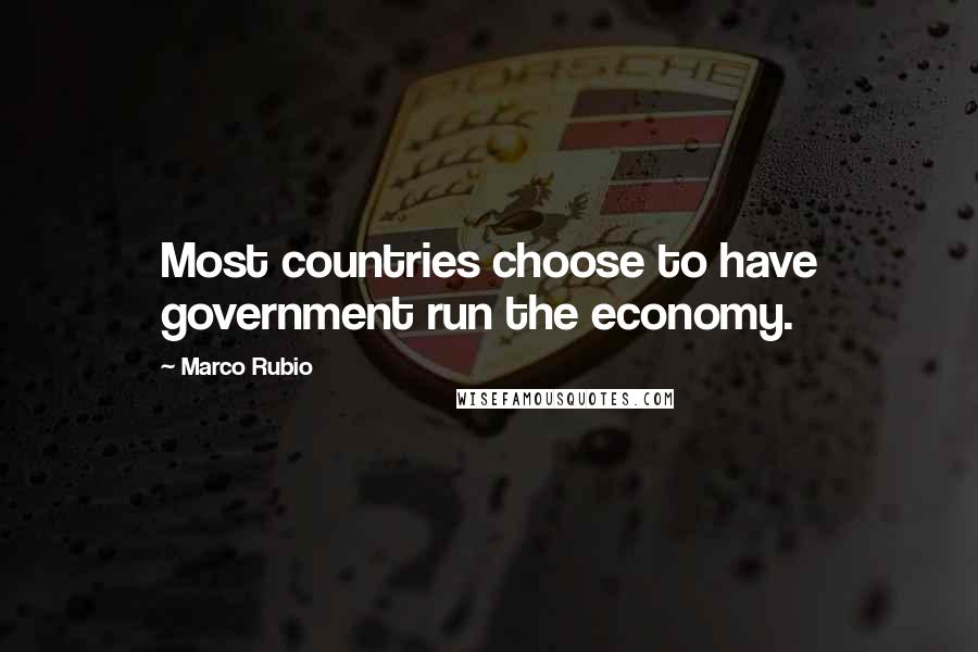 Marco Rubio Quotes: Most countries choose to have government run the economy.
