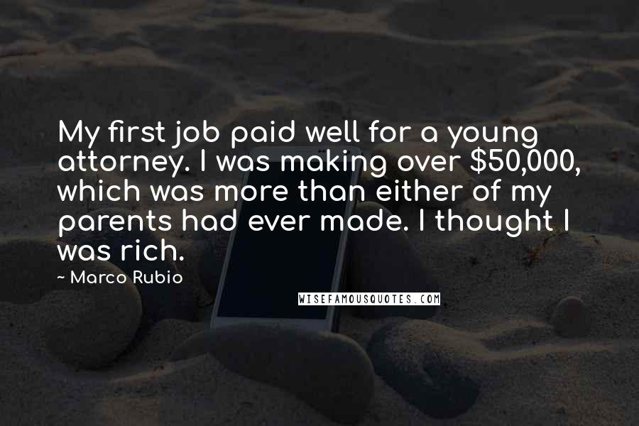 Marco Rubio Quotes: My first job paid well for a young attorney. I was making over $50,000, which was more than either of my parents had ever made. I thought I was rich.