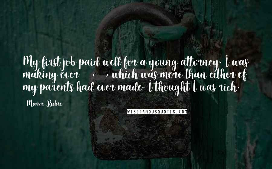 Marco Rubio Quotes: My first job paid well for a young attorney. I was making over $50,000, which was more than either of my parents had ever made. I thought I was rich.