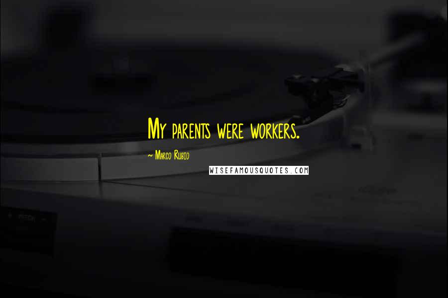Marco Rubio Quotes: My parents were workers.