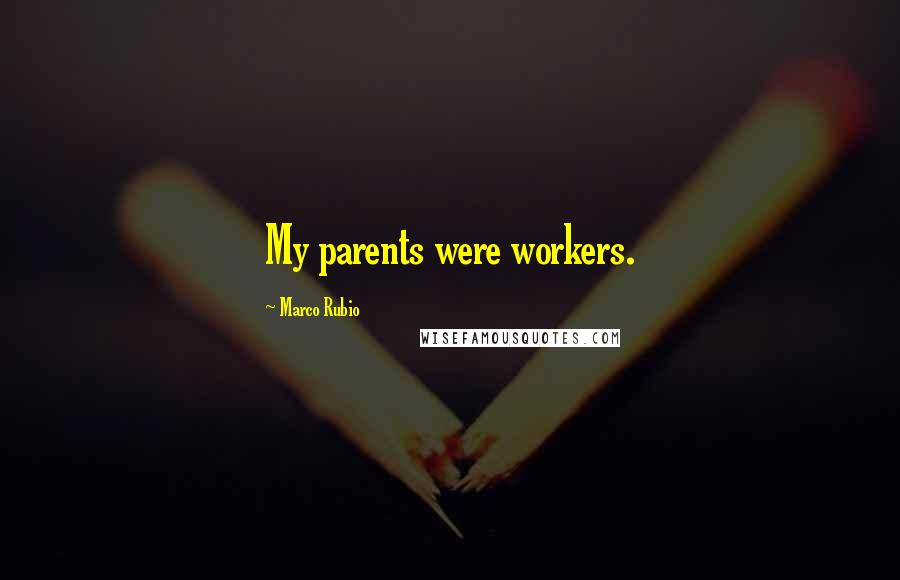 Marco Rubio Quotes: My parents were workers.