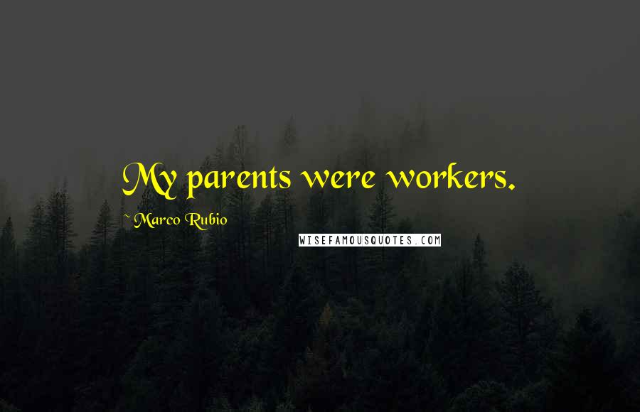 Marco Rubio Quotes: My parents were workers.