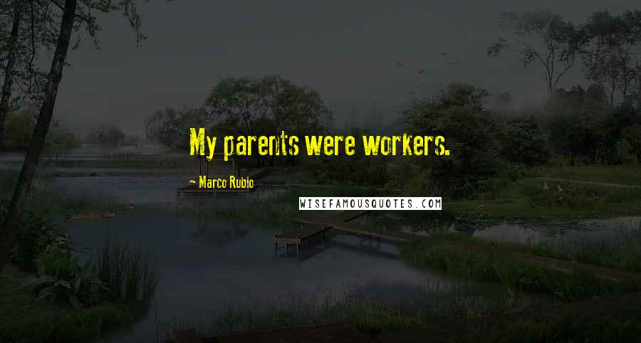 Marco Rubio Quotes: My parents were workers.