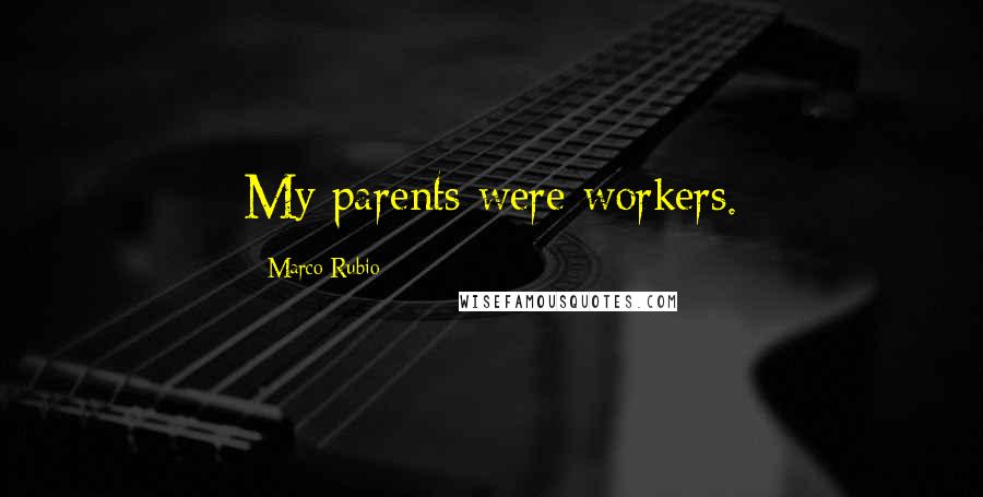 Marco Rubio Quotes: My parents were workers.