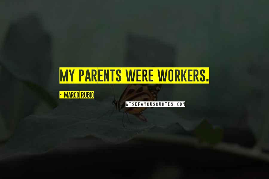 Marco Rubio Quotes: My parents were workers.