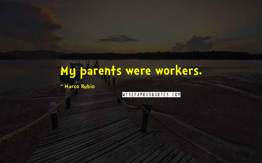 Marco Rubio Quotes: My parents were workers.