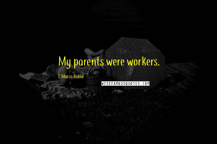 Marco Rubio Quotes: My parents were workers.