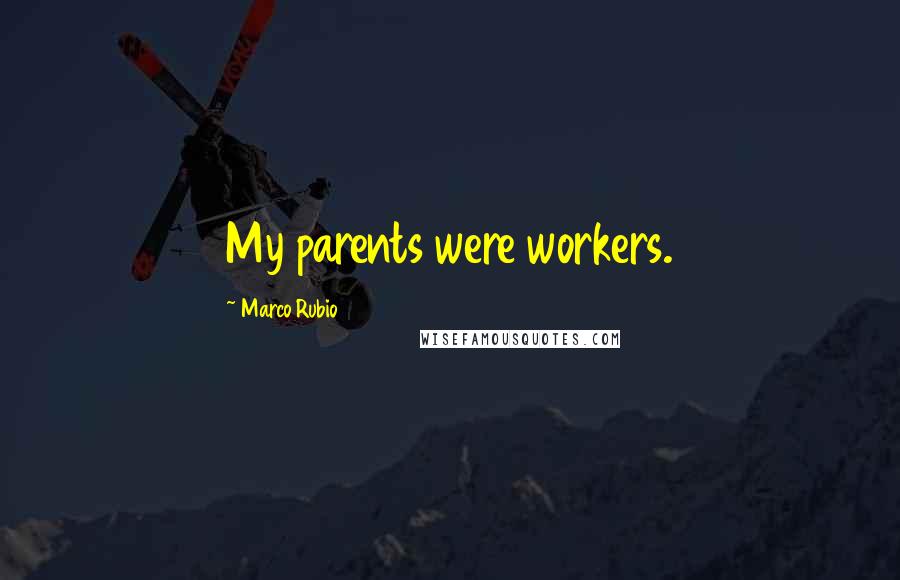 Marco Rubio Quotes: My parents were workers.