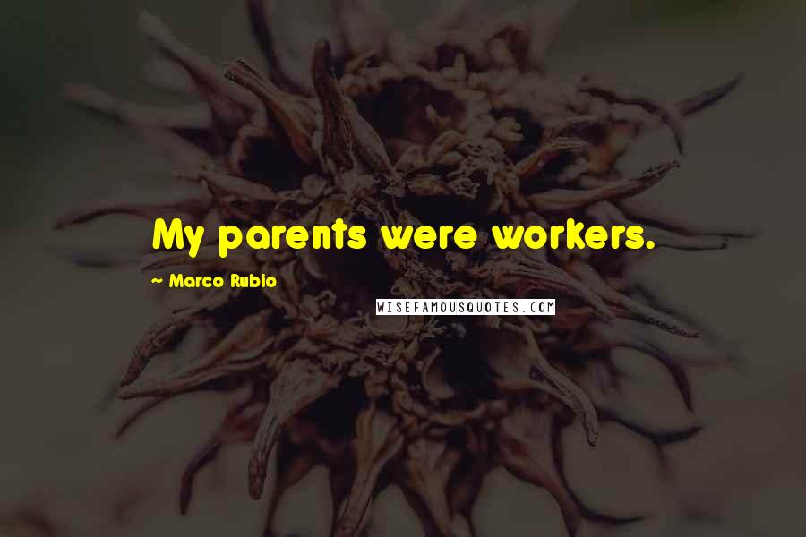 Marco Rubio Quotes: My parents were workers.