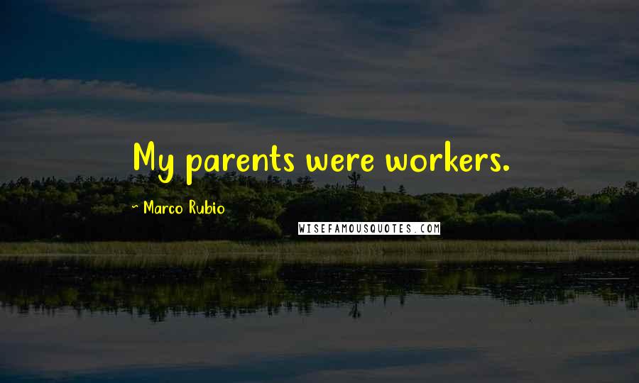 Marco Rubio Quotes: My parents were workers.