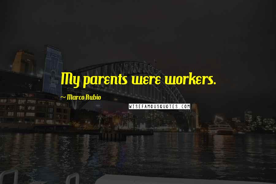 Marco Rubio Quotes: My parents were workers.