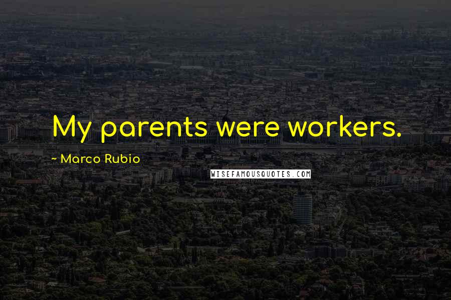 Marco Rubio Quotes: My parents were workers.