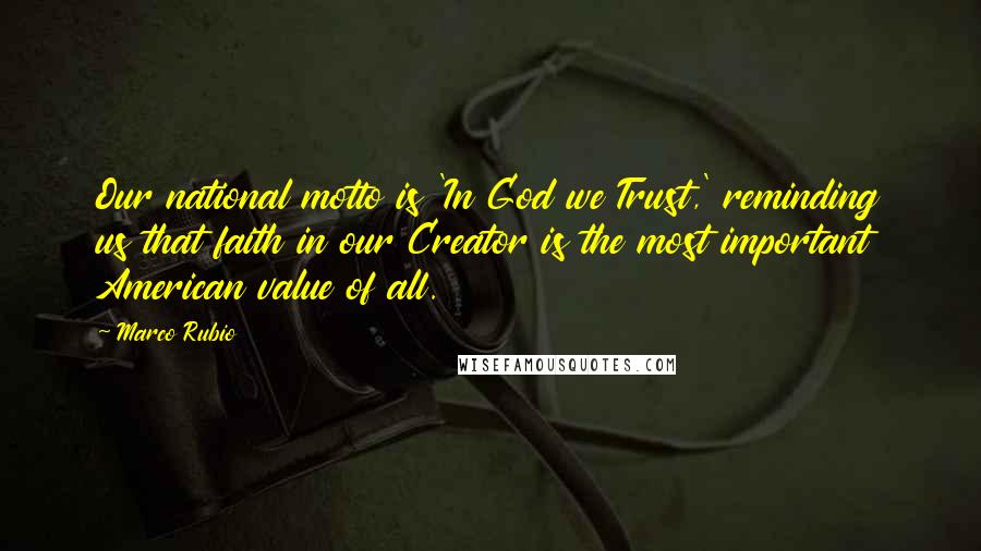 Marco Rubio Quotes: Our national motto is 'In God we Trust,' reminding us that faith in our Creator is the most important American value of all.